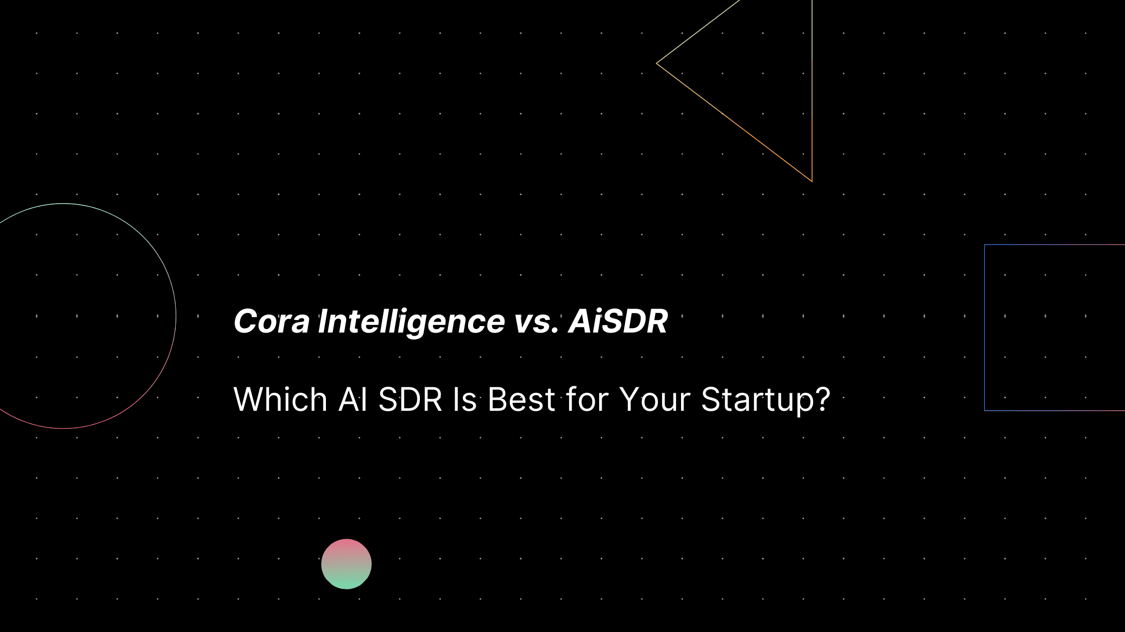 Cora Intelligence vs. AiSDR: Which AI SDR Is Best for Your Startup?